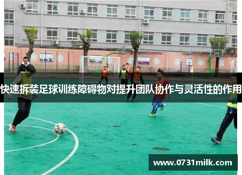 快速拆装足球训练障碍物对提升团队协作与灵活性的作用